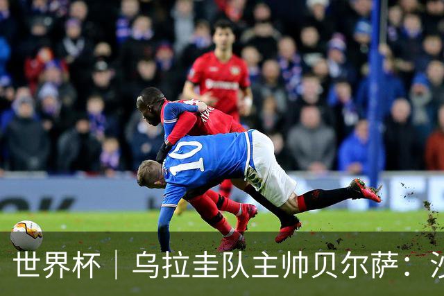 世界杯｜乌拉圭队主帅贝尔萨：沙特队不是“软柿子”