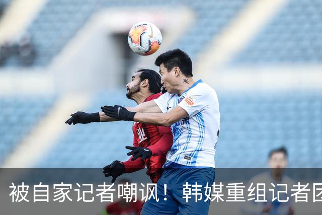 被自家记者嘲讽！韩媒重组记者团后派代表向孙兴慜当面致歉